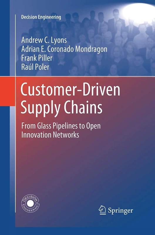 Customer-Driven Supply Chains: From Glass Pipelines to Open Innovation Networks (Decision Engineering)