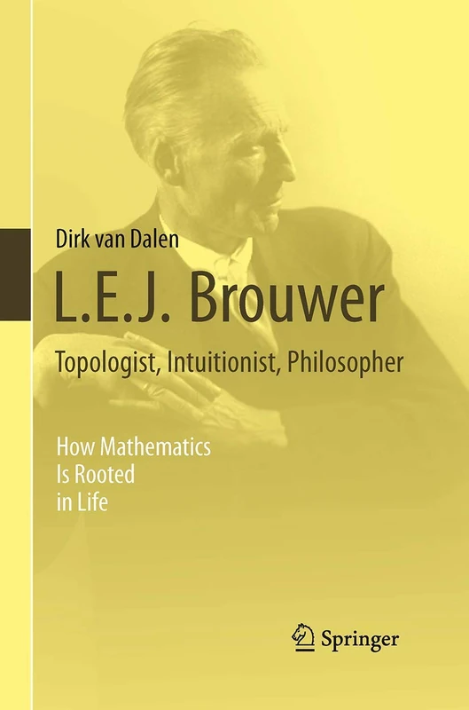 L.E.J. Brouwer – Topologist, Intuitionist, Philosopher: How Mathematics Is Rooted in Life