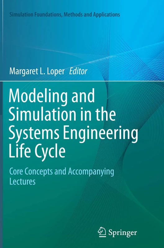 Modeling and Simulation in the Systems Engineering Life Cycle: Core Concepts and Accompanying Lectures (Simulation Foundations, Methods and Applications)