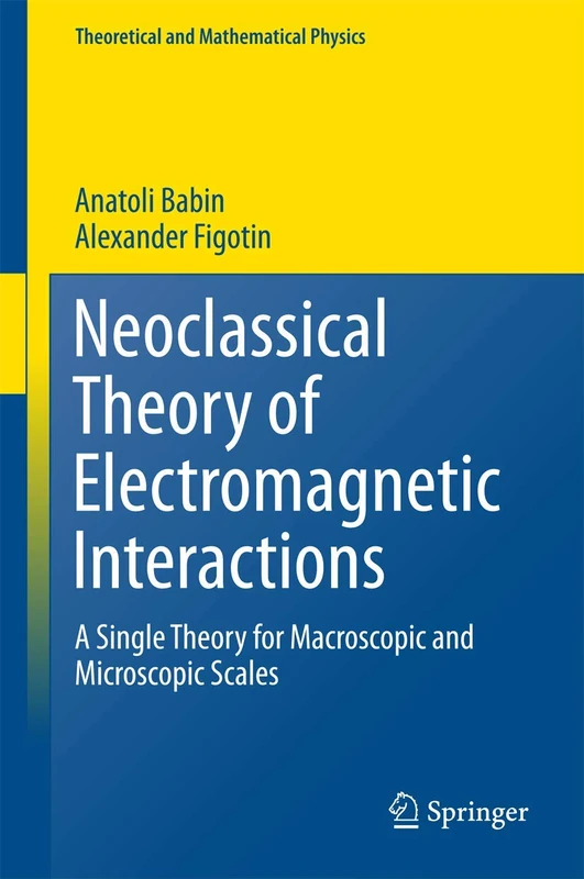 Neoclassical Theory of Electromagnetic Interactions: A Single Theory for Macroscopic and Microscopic Scales (Theoretical and Mathematical Physics)