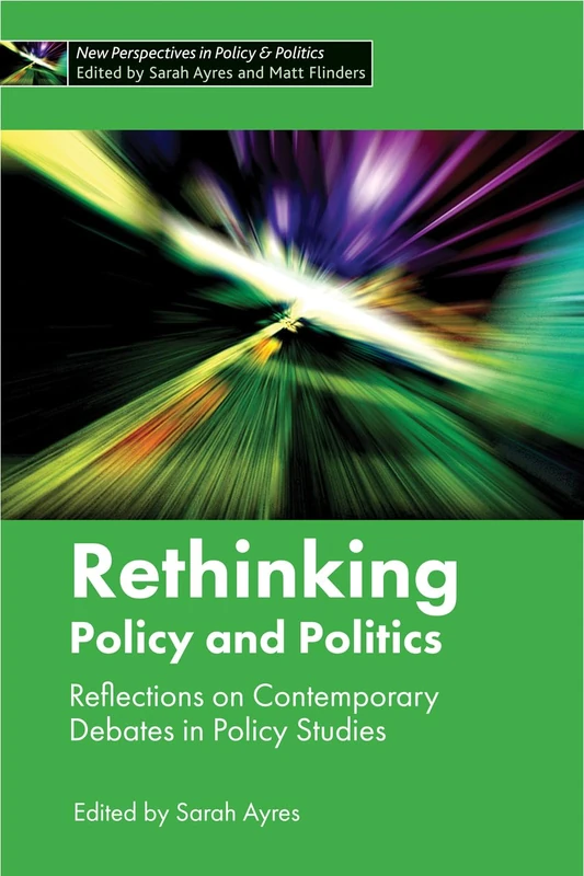 Rethinking Policy and Politics: Reflections on Contemporary Debates in Policy Studies (New Perspectives in Policy and Politics Series)