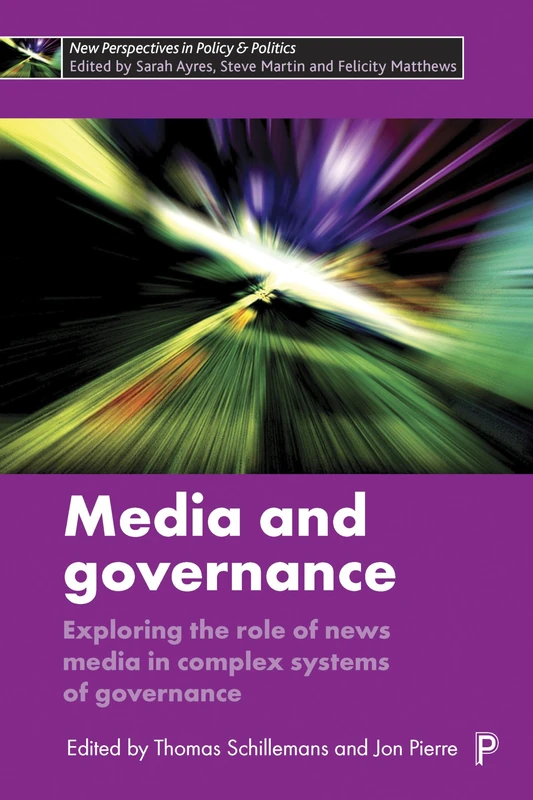 Media and Governance: Exploring the Role of News Media in Complex Systems of Governance (New Perspectives in Policy and Politics)
