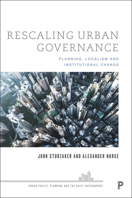 Rescaling Urban Governance: Planning, Localism and Institutional Change (Urban Policy, Planning and the Built Environment)