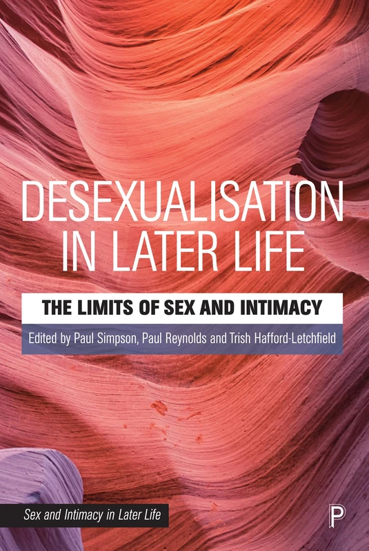 Desexualisation in Later Life: The Limits of Sex and Intimacy (Sex and Intimacy in Later Life)