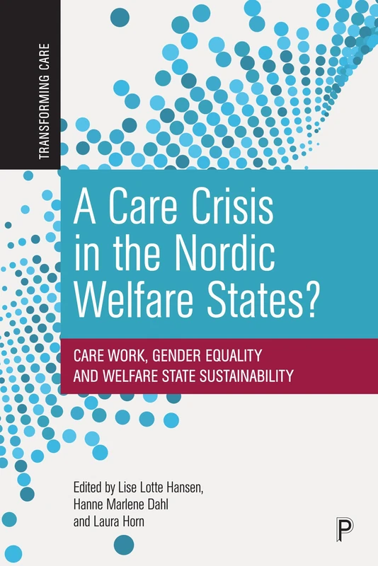 A Care Crisis in the Nordic Welfare States?: Care Work, Gender Equality and Welfare State Sustainability (Transforming Care)