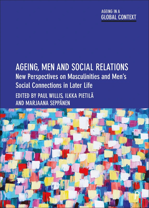 Ageing, Men and Social Relations: New Perspectives on Masculinities and Men’s Social Connections in Later Life (Ageing in a Global Context)