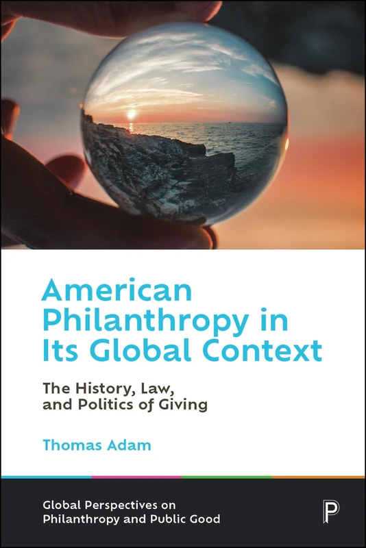 American Philanthropy in Its Global Context: The History, Law, and Politics of Giving (Global Perspectives on Philanthropy and Public Good)