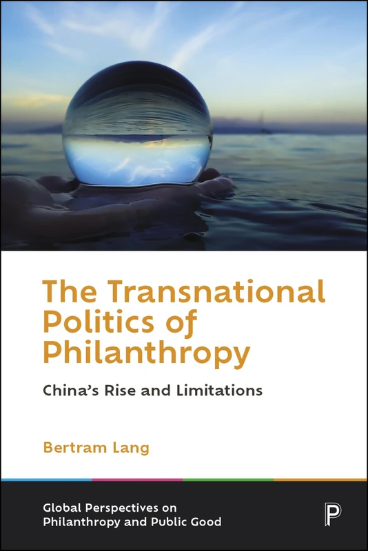 The Transnational Politics of Philanthropy: China’s Rise and Limitations (Global Perspectives on Philanthropy and Public Good)