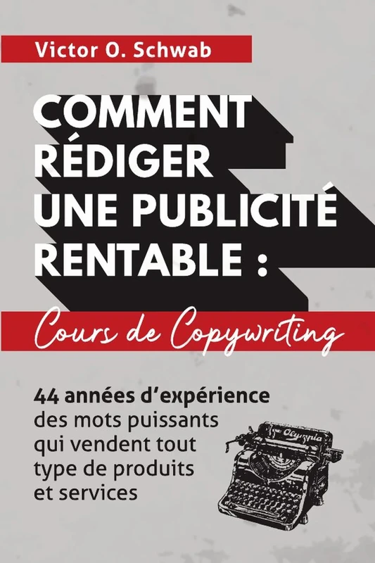 Comment Rédiger Une Publicité Rentable : Cours De Copywriting: 44 années d’expérience des mots puissants qui vendent tout type de produits et services