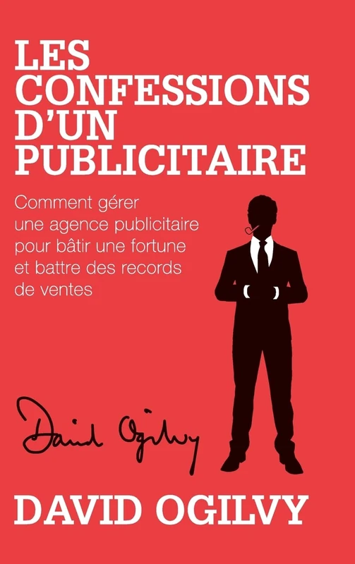 Les Confessions d'un Publicitaire: Comment gérer une Agence Publicitaire pour Bâtir une Fortune et Battre des Records de Ventes