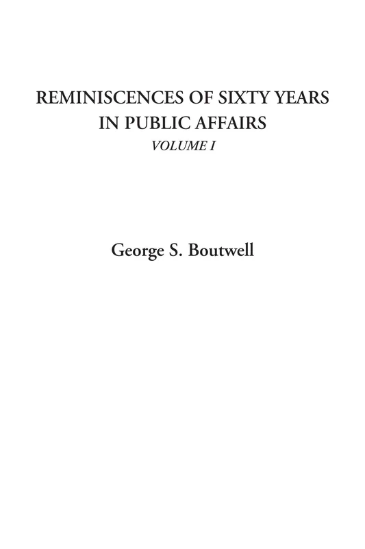 Reminiscences of Sixty Years in Public Affairs, Volume I