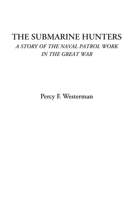 The Submarine Hunters (A Story of the Naval Patrol Work in the Great War)
