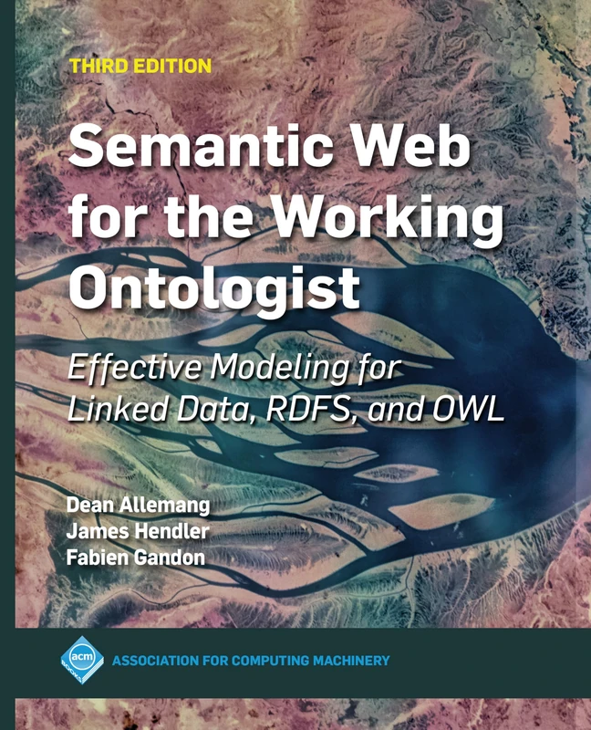 Semantic Web for the Working Ontologist: Effective Modeling for Linked Data, RDFS, and OWL (ACM Collection II)