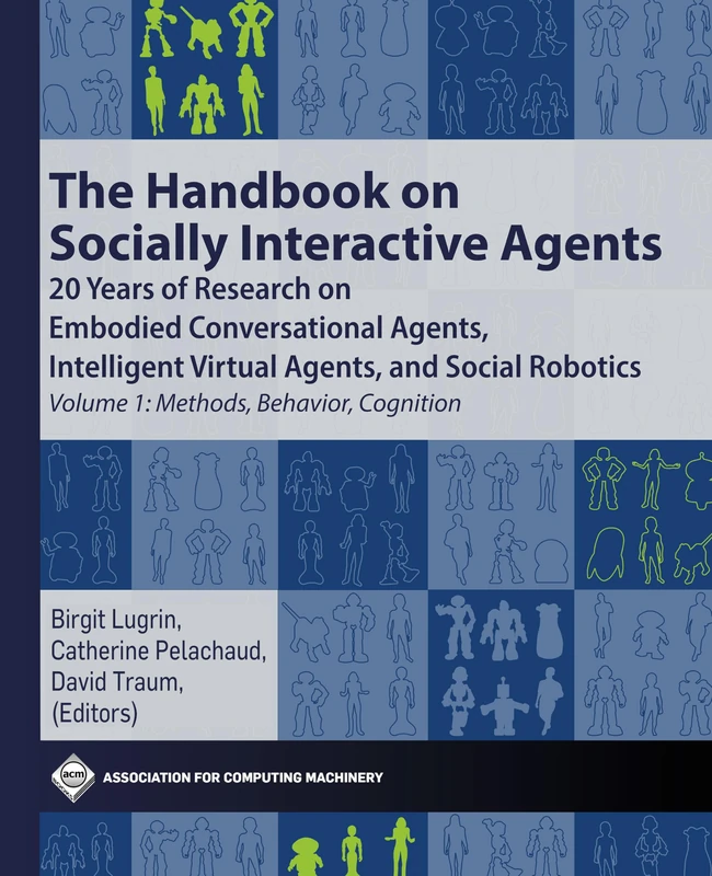 The Handbook on Socially Interactive Agents: 20 Years of Research on Embodied Conversational Agents, Intelligent Virtual Agents, and Social Robotics ... Behavior, Cognition (ACM Collection II)