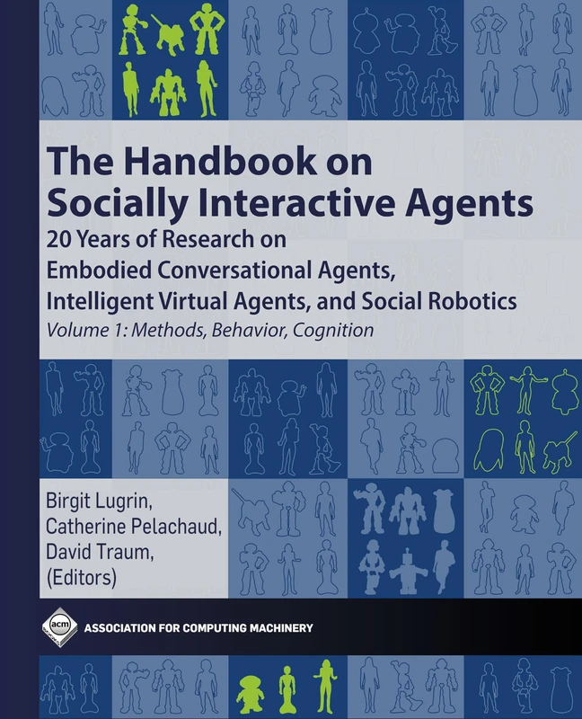 The Handbook on Socially Interactive Agents: 20 Years of Research on Embodied Conversational Agents, Intelligent Virtual Agents, and Social Robotics ... Behavior, Cognition (ACM Collection II)