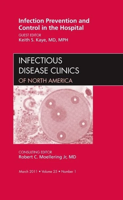 Infection Prevention and Control in the Hospital, An Issue of Infectious Disease Clinics (Volume 25-1) (The Clinics: Internal Medicine, Volume 25-1)