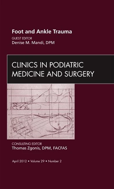 Foot and Ankle Trauma, An Issue of Clinics in Podiatric Medicine and Surgery (Volume 29-2) (The Clinics: Orthopedics, Volume 29-2)