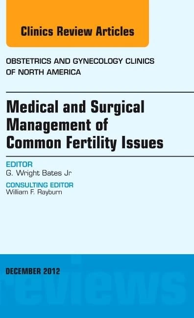 Medical and Surgical Management of Common Fertility Issues, An Issue of Obstetrics and Gynecology Clinics (Volume 39-4) (The Clinics: Internal Medicine, Volume 39-4)