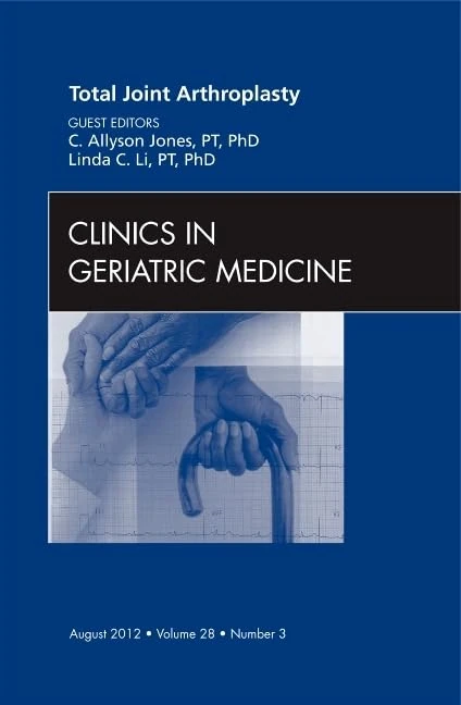 Total Joint Arthroplasty, An Issue of Clinics in Geriatric Medicine (Volume 28-3) (The Clinics: Internal Medicine, Volume 28-3)