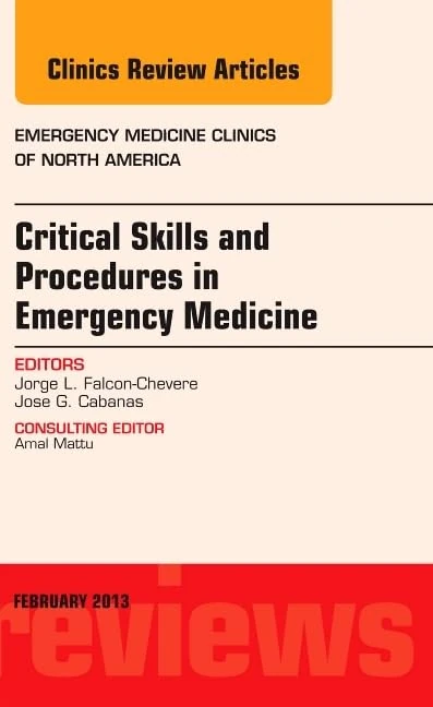 Critical Skills and Procedures in Emergency Medicine, An Issue of Emergency Medicine Clinics (Volume 31-1) (The Clinics: Internal Medicine, Volume 31-1)