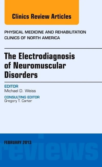 The Electrodiagnosis of Neuromuscular Disorders, An Issue of Physical Medicine and Rehabilitation Clinics (Volume 24-1) (The Clinics: Orthopedics, Volume 24-1)