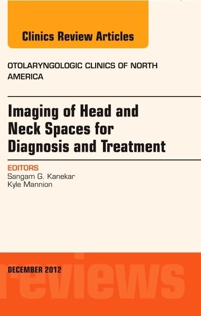 Imaging of Head and Neck Spaces for Diagnosis and Treatment, An Issue of Otolaryngologic Clinics (Volume 45-6) (The Clinics: Internal Medicine, Volume 45-6)