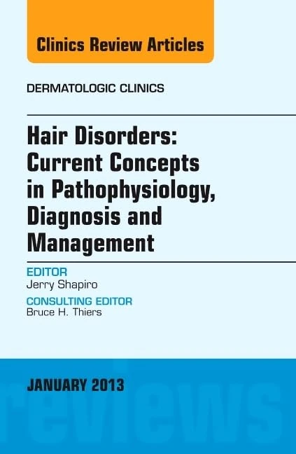 Hair Disorders: Current Concepts in Pathophysiology, Diagnosis and Management, An Issue of Dermatologic Clinics (Volume 31-1) (The Clinics: Dermatology, Volume 31-1)