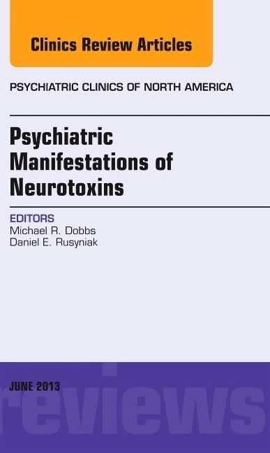 Psychiatric Manifestations of Neurotoxins, An Issue of Psychiatric Clinics (Volume 36-2) (The Clinics: Internal Medicine, Volume 36-2)