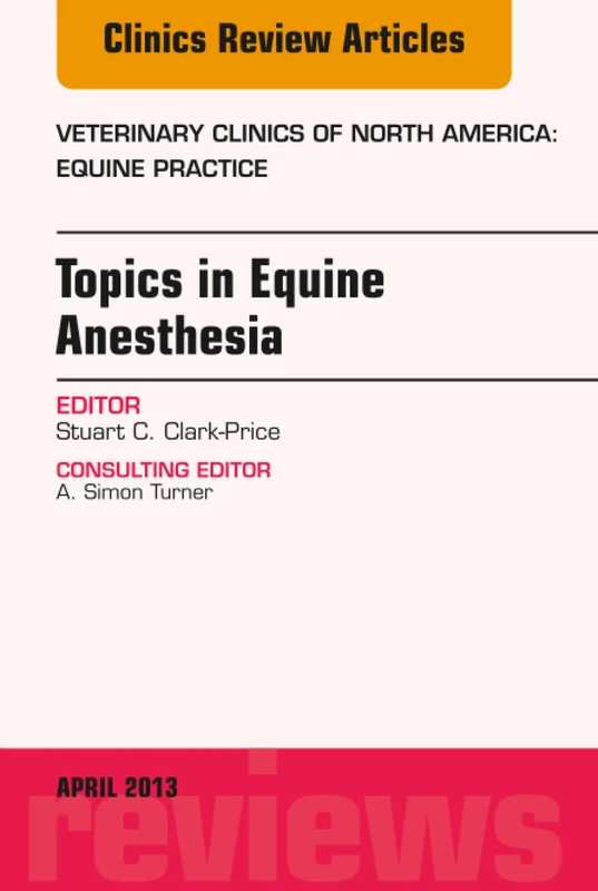 Topics in Equine Anesthesia, An Issue of Veterinary Clinics: Equine Practice: Volume 29-1 (The Clinics: Veterinary Medicine, Volume 29-1)
