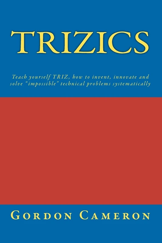 Trizics: Teach Yourself Triz, How to Invent, Innovate and Solve Impossible Technical Problems Systematically