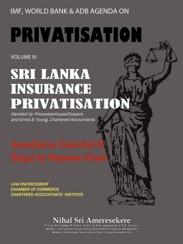 IMF, World Bank & Adb Agenda on Privatisation Volume IV: Sri Lanka Insurance Privatisation Annulled as Unlawful & Illegal by Supreme Court Handled by ... & Ernst & Young, Chartered Accountants: 4