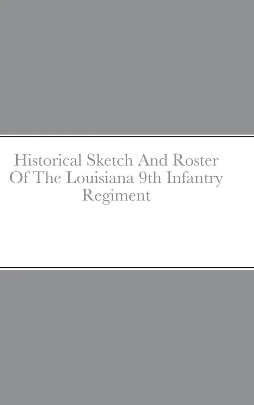Historical Sketch And Roster Of The Louisiana 9th Infantry Regiment