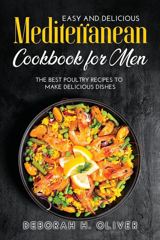 Easy and Delicious Mediterranean Cookbook for Men: The best Poultry recipes to make delicious dishes