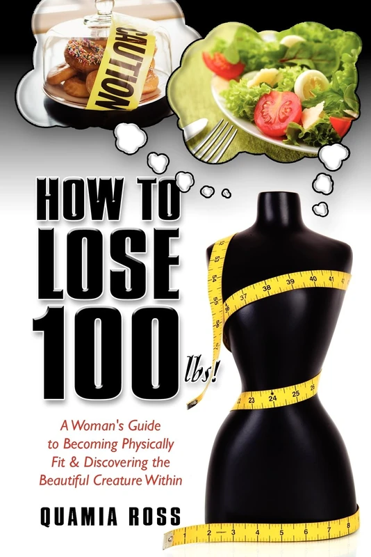 How to Lose 100 Lbs: A Woman's Guide to Becoming Physically Fit & Discovering the Beautiful Creature Within
