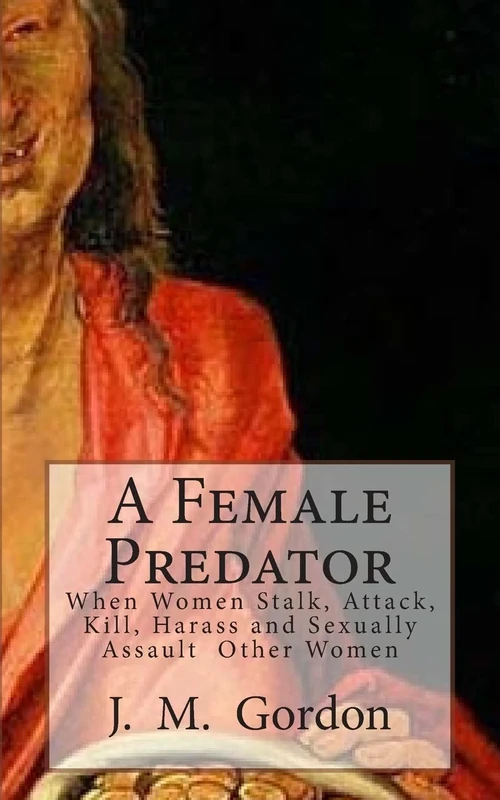 A Female Predator: When Women Stalk, Attack, Kill, Harass and Sexually Assault Other Women: Volume 1 - Image 1