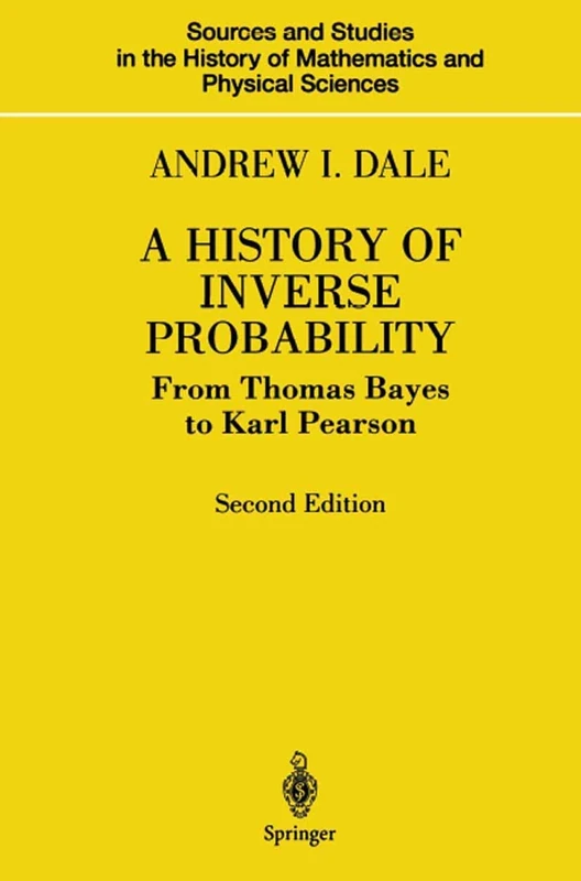 A History of Inverse Probability: From Thomas Bayes to Karl Pearson (Sources and Studies in the History of Mathematics and Physical Sciences)
