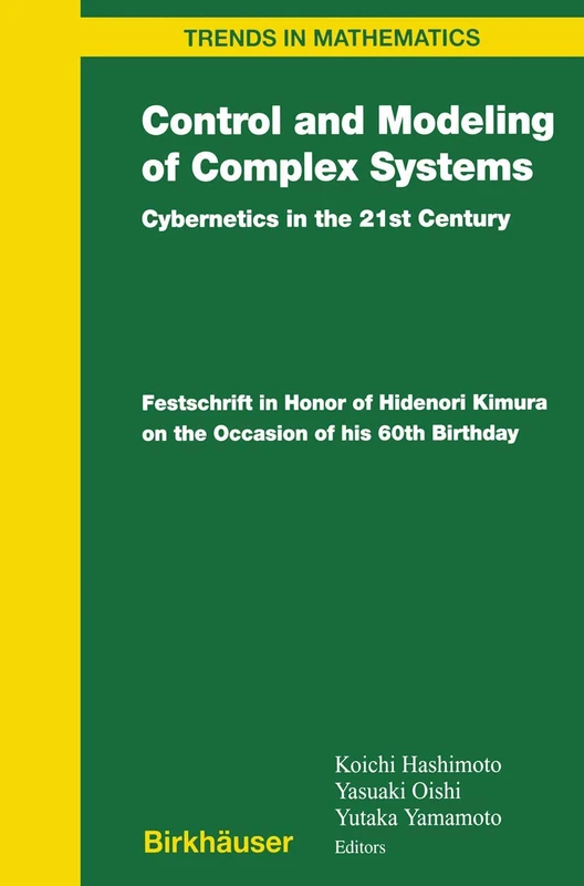 Control and Modeling of Complex Systems: Cybernetics in the 21st Century Festschrift in Honor of Hidenori Kimura on the Occasion of his 60th Birthday (Trends in Mathematics)