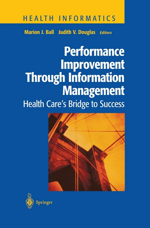 Performance Improvement Through Information Management: Health Care’s Bridge to Success (Health Informatics)