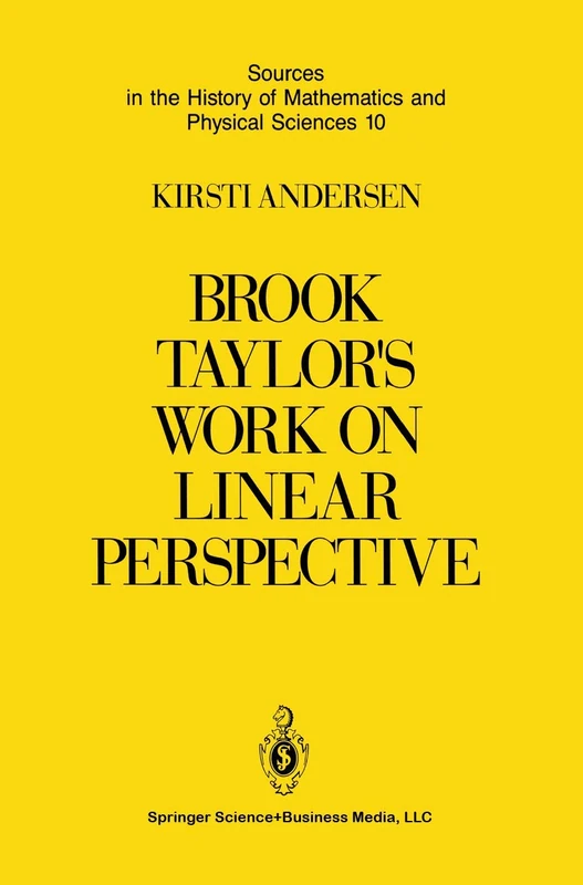 Brook Taylor’s Work on Linear Perspective: A Study of Taylor’s Role in the History of Perspective Geometry. Including Facsimiles of Taylor’s Two Books ... of Mathematics and Physical Sciences, 10)