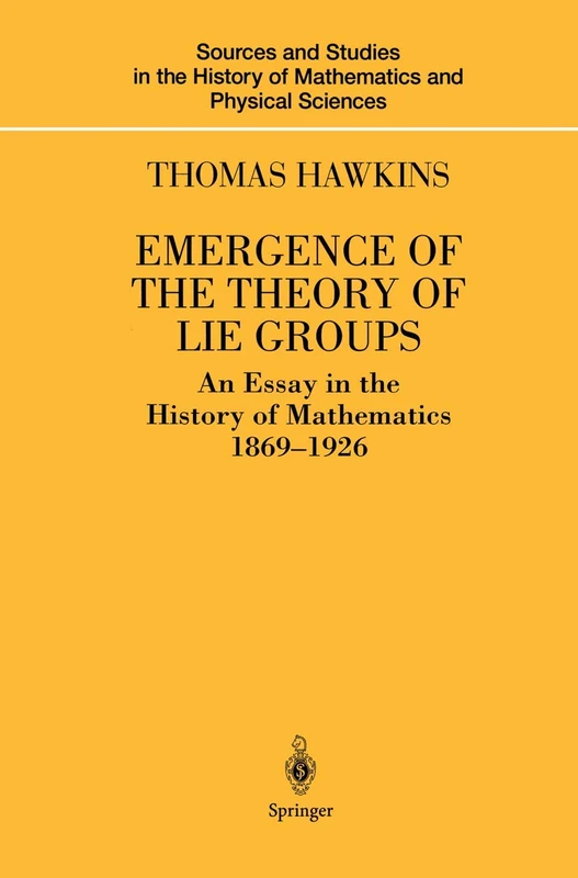 Emergence of the Theory of Lie Groups: An Essay in the History of Mathematics 1869–1926 (Sources and Studies in the History of Mathematics and Physical Sciences)