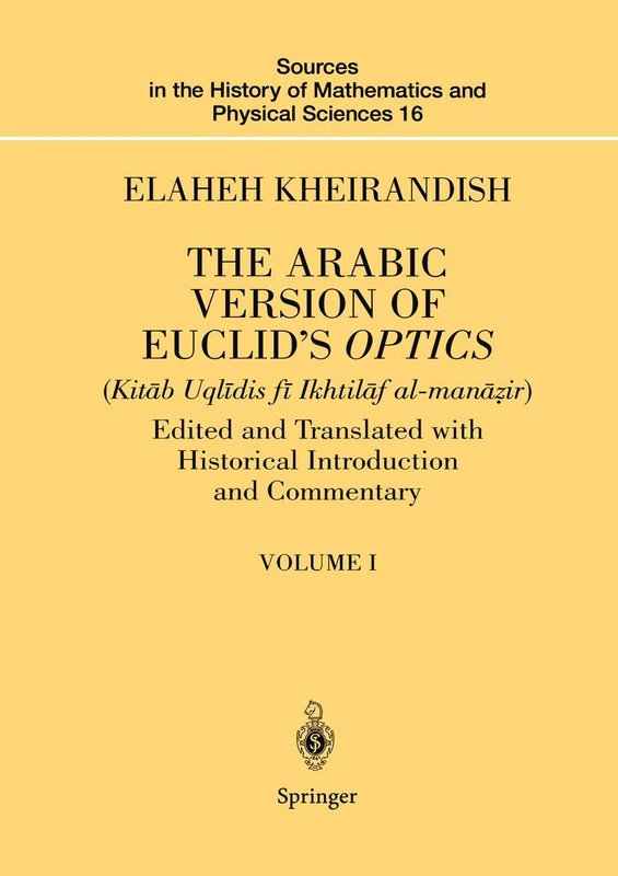 The Arabic Version of Euclid’s Optics: Edited and Translated with Historical Introduction and Commentary Volume I: 16 (Sources in the History of Mathematics and Physical Sciences, 16)