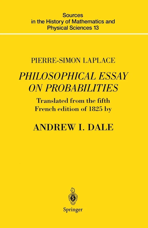 Pierre-Simon Laplace Philosophical Essay on Probabilities: Translated from the fifth French edition of 1825 With Notes by the Translator: 13 (Sources ... of Mathematics and Physical Sciences, 13)