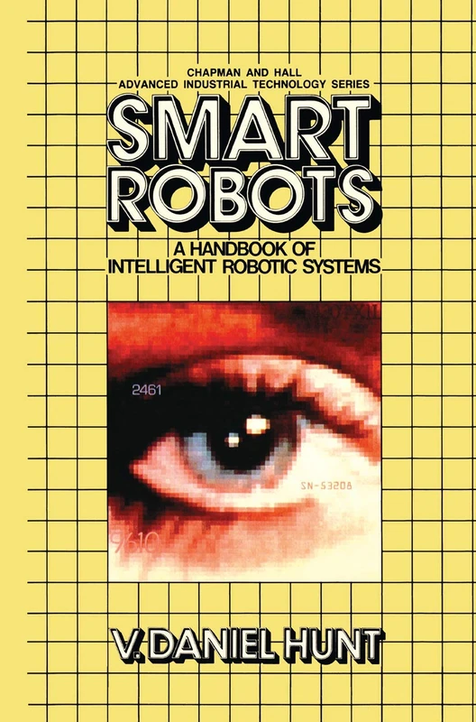 Smart Robots: A Handbook of Intelligent Robotic Systems (Chapman and Hall Advanced Industrial Technology Series)