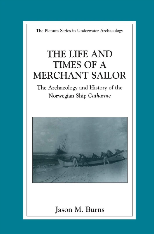 The Life and Times of a Merchant Sailor: The Archaeology and History of the Norwegian Ship Catharine (The Springer Series in Underwater Archaeology)