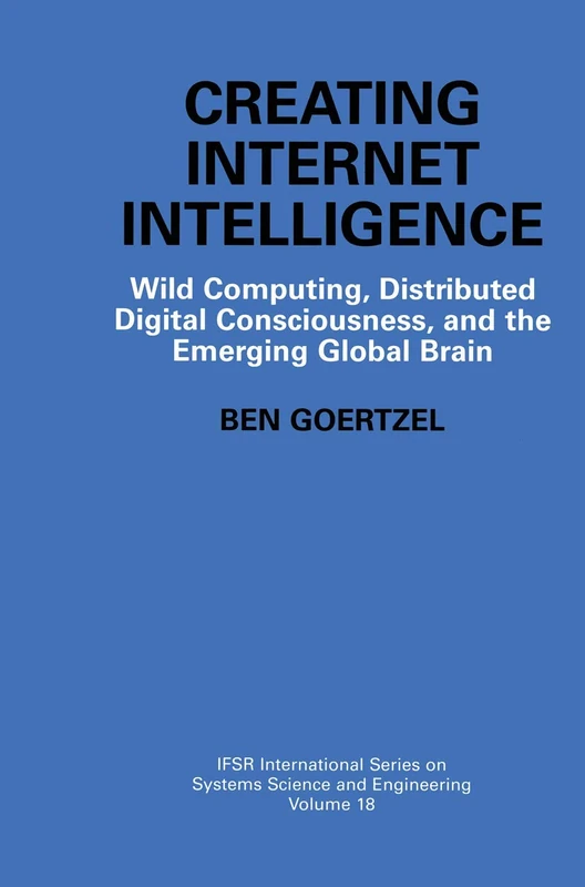 Creating Internet Intelligence: Wild Computing, Distributed Digital Consciousness, and the Emerging Global Brain: 18 (IFSR International Series in Systems Science and Systems Engineering, 18) - Image 1