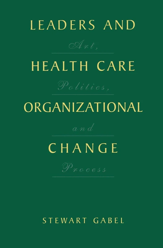 Leaders and Health Care Organizational Change: Art, Politics and Process