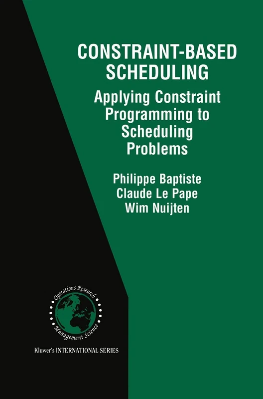 Constraint-Based Scheduling: Applying Constraint Programming to Scheduling Problems: 39 (International Series in Operations Research & Management Science, 39)