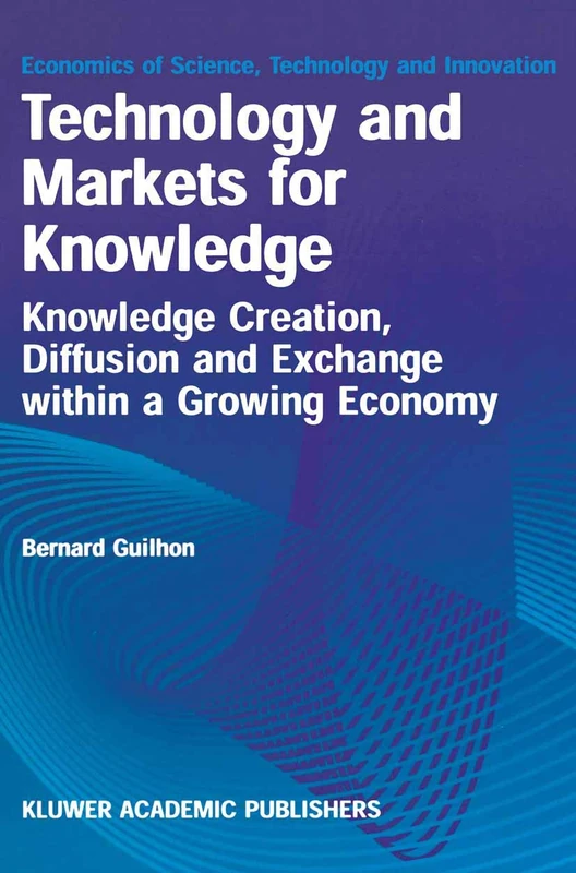 Technology and Markets for Knowledge: Knowledge Creation, Diffusion and Exchange within a Growing Economy: 22 (Economics of Science, Technology and Innovation, 22)