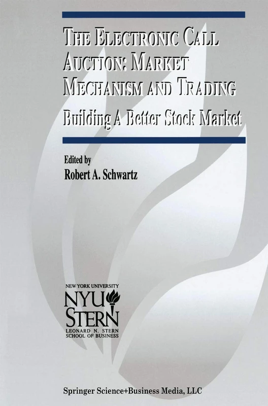 The Electronic Call Auction: Market Mechanism and Trading: Building a Better Stock Market: 7 (The New York University Salomon Center Series on Financial Markets and Institutions, 7)