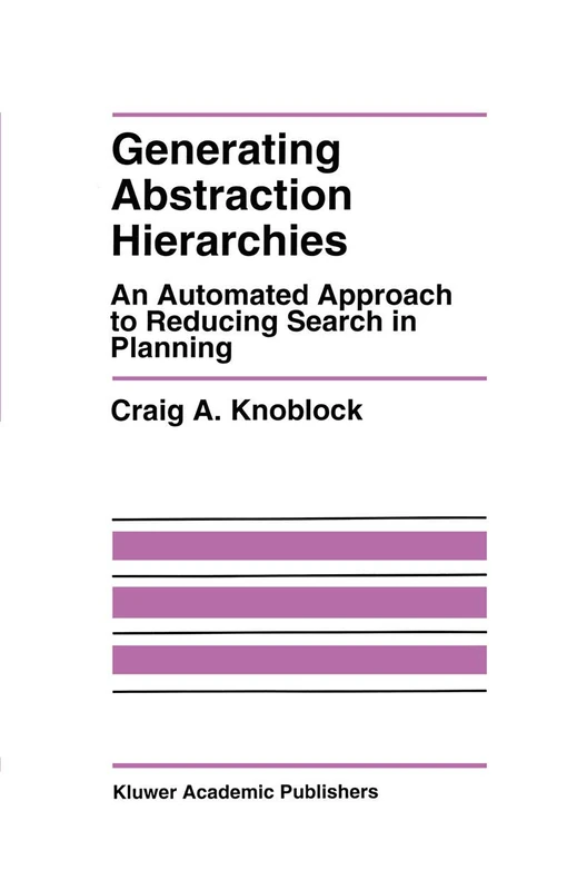 Generating Abstraction Hierarchies: An Automated Approach to Reducing Search in Planning: 214 (The Springer International Series in Engineering and Computer Science, 214)